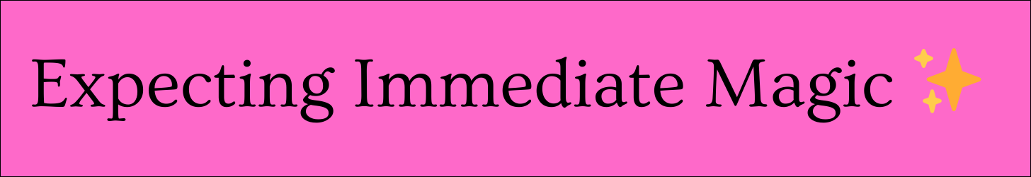 Text box that says: Expecting Immediate Magic